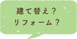 建て替え？リフォーム？