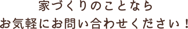 家づくりのことならお気軽にお問い合わせください！