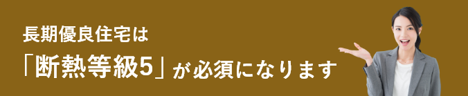 長期優良住宅は「断熱等級5」が必須になります